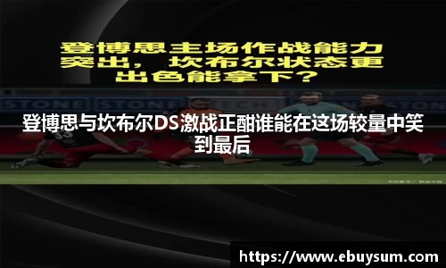 登博思与坎布尔DS激战正酣谁能在这场较量中笑到最后